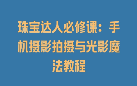 珠宝达人必修课：手机摄影拍摄与光影魔法教程 - 塑业网