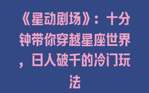 《星动剧场》：十分钟带你穿越星座世界，日入破千的冷门玩法 - 塑业网