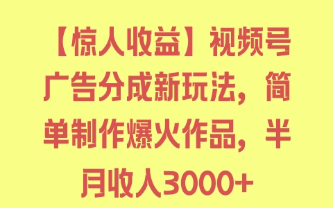 【惊人收益】视频号广告分成新玩法，简单制作爆火作品，半月收入3000+ - 塑业网