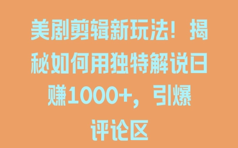 美剧剪辑新玩法！揭秘如何用独特解说日赚1000+，引爆评论区 - 塑业网