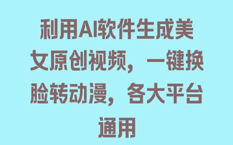 利用AI软件生成美女原创视频，一键换脸转动漫，各大平台通用 - 塑业网