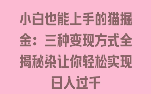 小白也能上手的猫掘金：三种变现方式全揭秘染让你轻松实现日入过千 - 塑业网