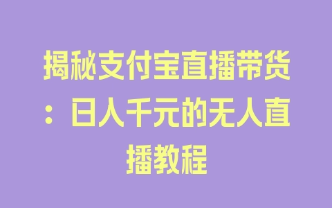 揭秘支付宝直播带货：日入千元的无人直播教程 - 塑业网