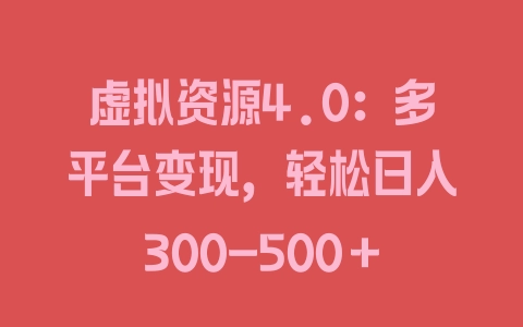 虚拟资源4.0：多平台变现，轻松日入300-500＋ - 塑业网