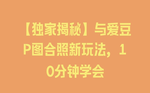 【独家揭秘】与爱豆P图合照新玩法，10分钟学会 - 塑业网