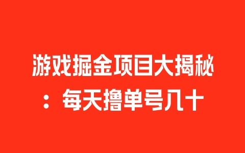 游戏掘金项目大揭秘：每天撸单号几十 - 塑业网