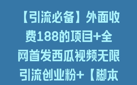 【引流必备】外面收费188的项目+全网首发西瓜视频无限引流创业粉+【脚本➕教程】 - 塑业网