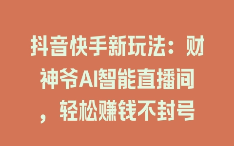 抖音快手新玩法：财神爷AI智能直播间，轻松赚钱不封号 - 塑业网