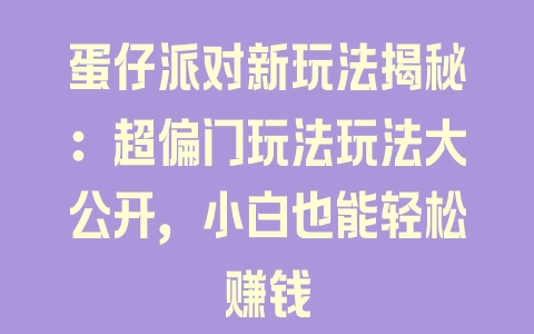 蛋仔派对新玩法揭秘：超偏门玩法玩法大公开，小白也能轻松赚钱 - 塑业网