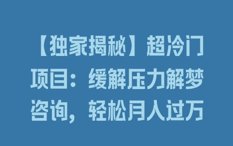 【独家揭秘】超冷门项目：缓解压力解梦咨询，轻松月入过万 - 塑业网