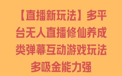 【直播新玩法】多平台无人直播修仙养成类弹幕互动游戏玩法多吸金能力强 - 塑业网