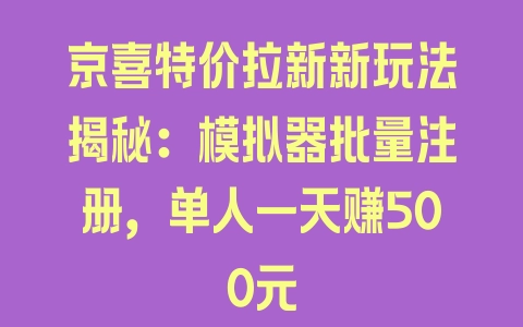 京喜特价拉新新玩法揭秘：模拟器批量注册，单人一天赚500元 - 塑业网