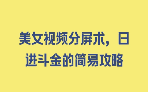 美女视频分屏术，日进斗金的简易攻略 - 塑业网