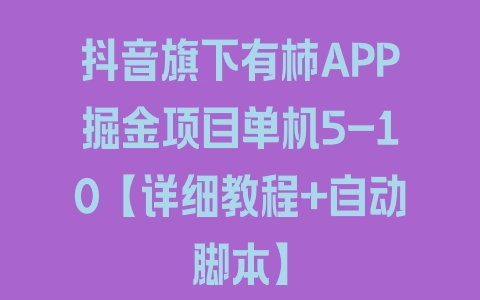 抖音旗下有柿APP掘金项目单机5-10【详细教程+自动脚本】 - 塑业网