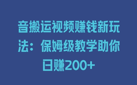 音搬运视频赚钱新玩法：保姆级教学助你日赚200+ - 塑业网