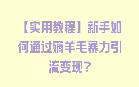 【实用教程】新手如何通过薅羊毛暴力引流变现？ - 塑业网