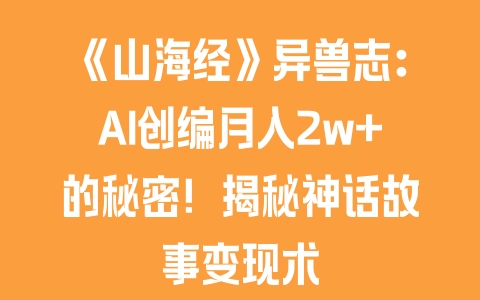 《山海经》异兽志：AI创编月入2w+的秘密！揭秘神话故事变现术 - 塑业网