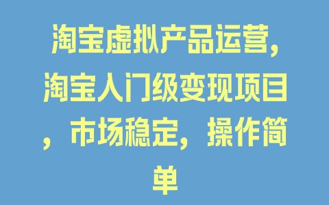 淘宝虚拟产品运营，淘宝入门级变现项目，市场稳定，操作简单 - 塑业网