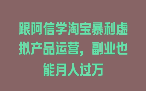 跟阿信学淘宝暴利虚拟产品运营，副业也能月入过万 - 塑业网