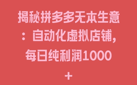 揭秘拼多多无本生意：自动化虚拟店铺，每日纯利润1000+ - 塑业网