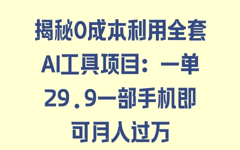 揭秘0成本利用全套AI工具项目：一单29.9一部手机即可月入过万 - 塑业网