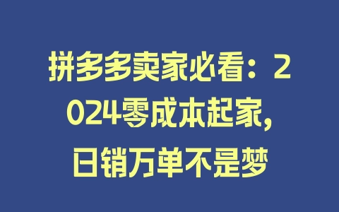 拼多多卖家必看：2024零成本起家，日销万单不是梦 - 塑业网