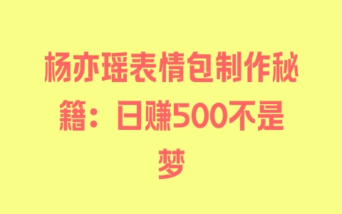 杨亦瑶表情包制作秘籍：日赚500不是梦 - 塑业网