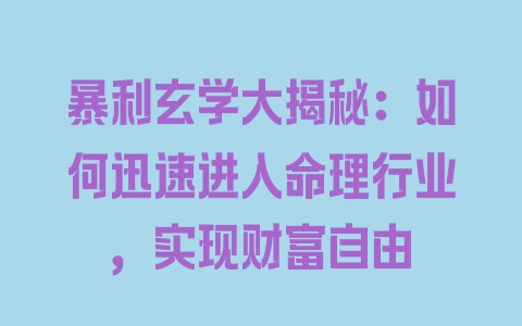 暴利玄学大揭秘：如何迅速进入命理行业，实现财富自由 - 塑业网