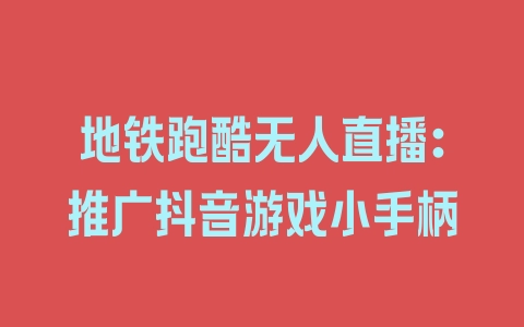 地铁跑酷无人直播：推广抖音游戏小手柄 - 塑业网