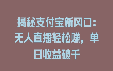 揭秘支付宝新风口：无人直播轻松赚，单日收益破千 - 塑业网