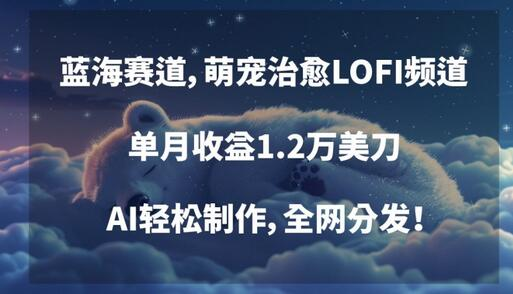 轻松赚美金：独家策略打造热门萌宠LOFI频道，全网收益破表 - 塑业网