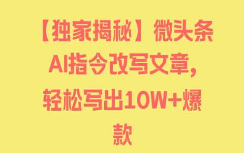 【独家揭秘】微头条AI指令改写文章，轻松写出10W+爆款 - 塑业网