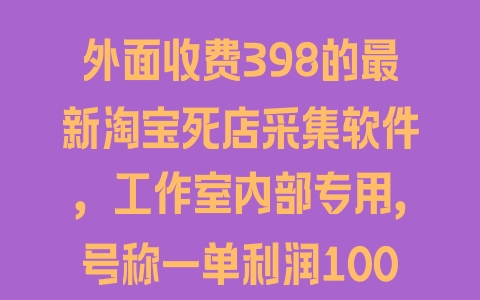 外面收费398的最新淘宝死店采集软件，工作室内部专用，号称一单利润100+【采集脚本+详细教程】 - 塑业网