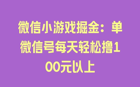 微信小游戏掘金：单微信号每天轻松撸100元以上 - 塑业网