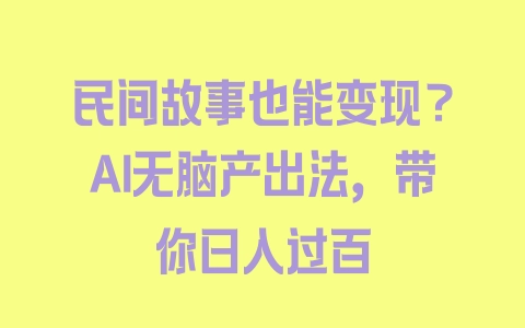 民间故事也能变现？AI无脑产出法，带你日入过百 - 塑业网