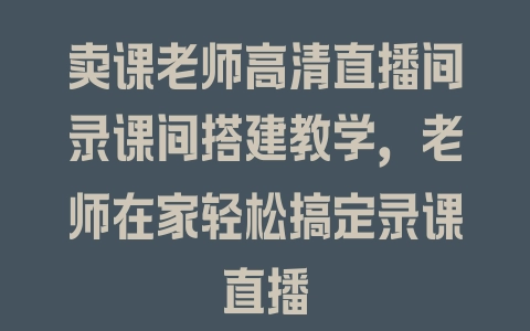 卖课老师高清直播间录课间搭建教学，老师在家轻松搞定录课直播 - 塑业网