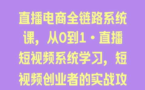 直播电商全链路系统课，从0到1·直播短视频系统学习，短视频创业者的实战攻略 - 塑业网