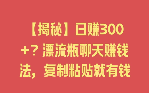 【揭秘】日赚300+？漂流瓶聊天赚钱法，复制粘贴就有钱 - 塑业网