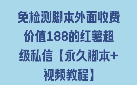 免检测脚本外面收费价值188的红薯超级私信【永久脚本+视频教程】 - 塑业网