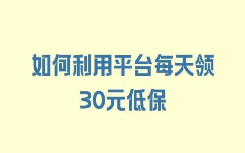 如何利用平台每天领30元低保 - 塑业网