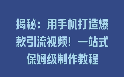 揭秘：用手机打造爆款引流视频！一站式保姆级制作教程 - 塑业网