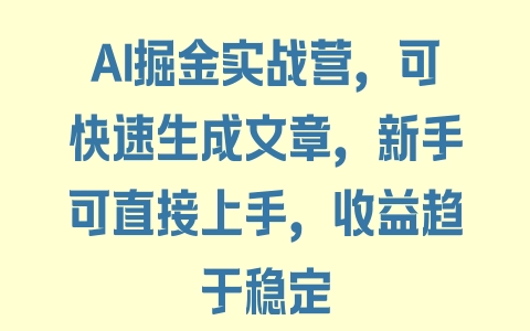 AI掘金实战营，可快速生成文章，新手可直接上手，收益趋于稳定 - 塑业网