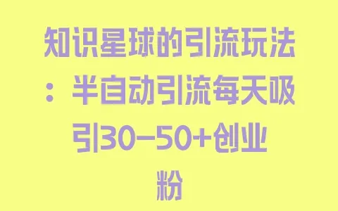 知识星球的引流玩法：半自动引流每天吸引30-50+创业粉 - 塑业网