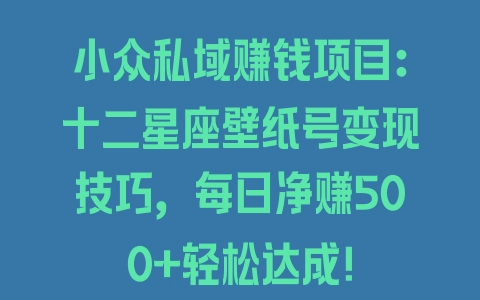 小众私域赚钱项目：十二星座壁纸号变现技巧，每日净赚500+轻松达成！ - 塑业网