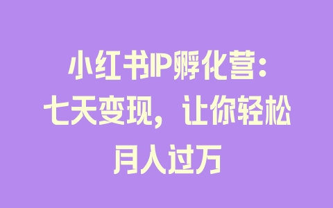 小红书IP孵化营：七天变现，让你轻松月入过万 - 塑业网