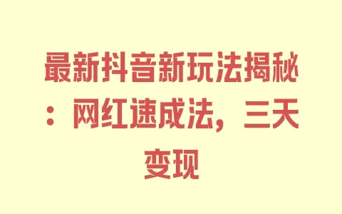 最新抖音新玩法揭秘：网红速成法，三天变现 - 塑业网