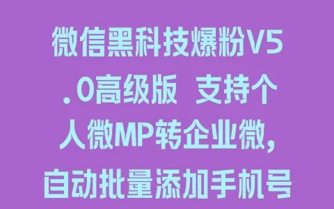 微信黑科技爆粉V5.0高级版 支持个人微MP转企业微,自动批量添加手机号、QQ号、微信ID,支持wxid - 塑业网