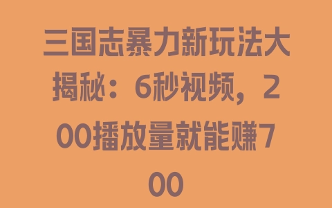 三国志暴力新玩法大揭秘：6秒视频，200播放量就能赚700 - 塑业网