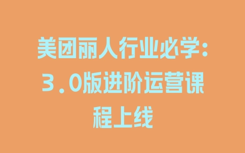 美团丽人行业必学：3.0版进阶运营课程上线 - 塑业网