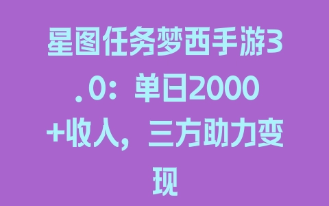 星图任务梦西手游3.0：单日2000+收入，三方助力变现 - 塑业网